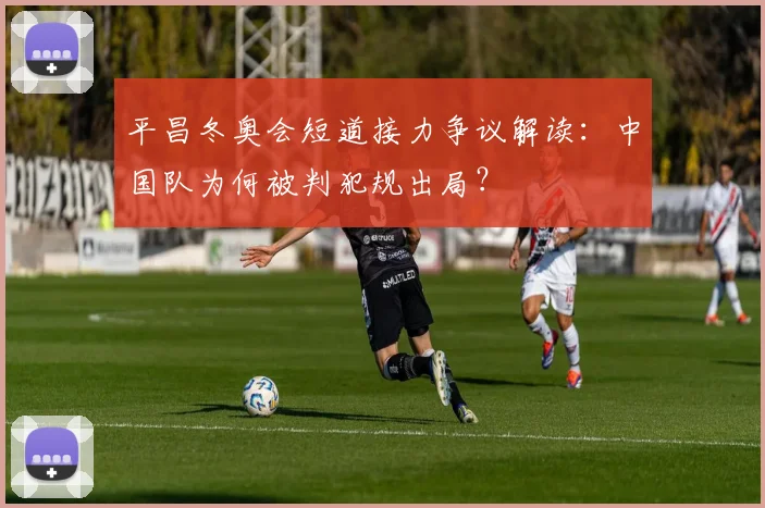 平昌冬奥会短道接力争议解读：中国队为何被判犯规出局？
