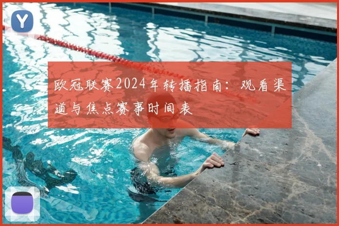 欧冠联赛2024年转播指南：观看渠道与焦点赛事时间表