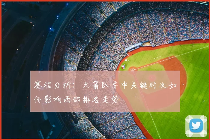 赛程分析：火箭队季中关键对决如何影响西部排名走势