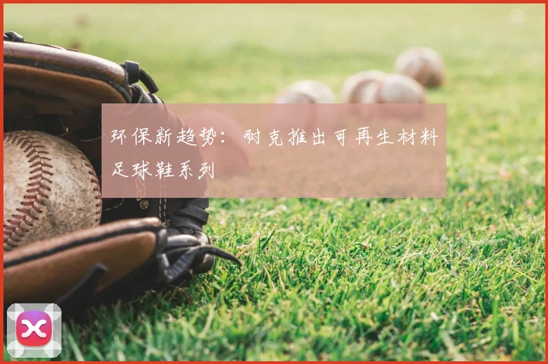 环保新趋势:耐克推出可再生材料足球鞋系列