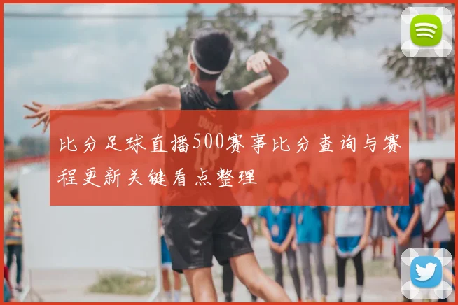 比分足球直播500赛事比分查询与赛程更新关键看点整理