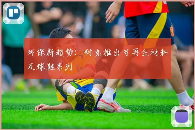 环保新趋势：耐克推出可再生材料足球鞋系列