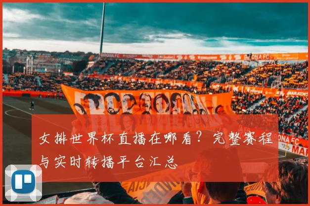 女排世界杯直播在哪看？完整赛程与实时转播平台汇总