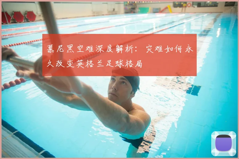 慕尼黑空难深度解析：灾难如何永久改变英格兰足球格局