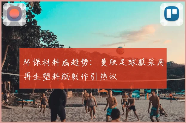 环保材料成趋势：曼联足球服采用再生塑料瓶制作引热议