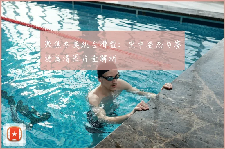 聚焦冬奥跳台滑雪：空中姿态与赛场高清图片全解析
