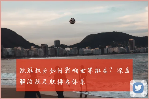 欧冠积分如何影响世界排名？深度解读欧足联排名体系